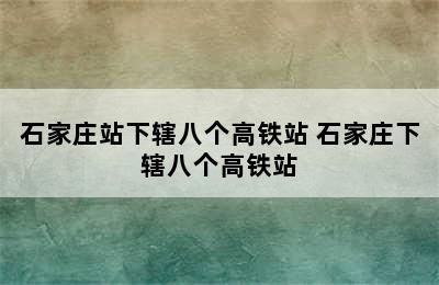 石家庄站下辖八个高铁站 石家庄下辖八个高铁站